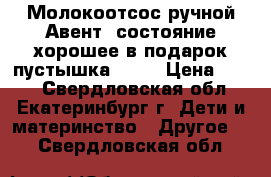 Молокоотсос ручной Авент ,состояние хорошее в подарок пустышка ,Nuk › Цена ­ 700 - Свердловская обл., Екатеринбург г. Дети и материнство » Другое   . Свердловская обл.